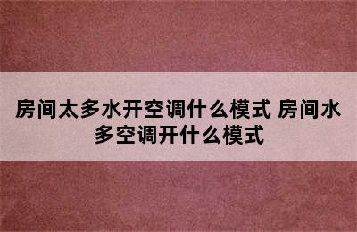 房间太多水开空调什么模式 房间水多空调开什么模式